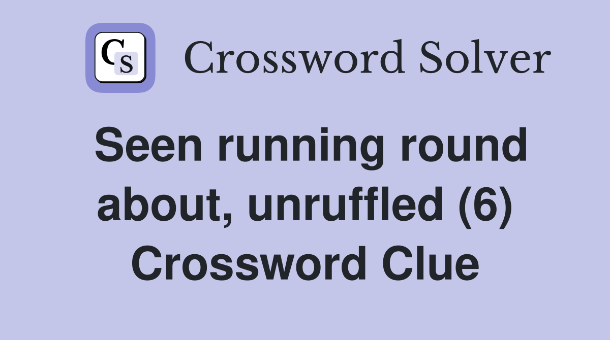 Seen running round about, unruffled (6) Crossword Clue