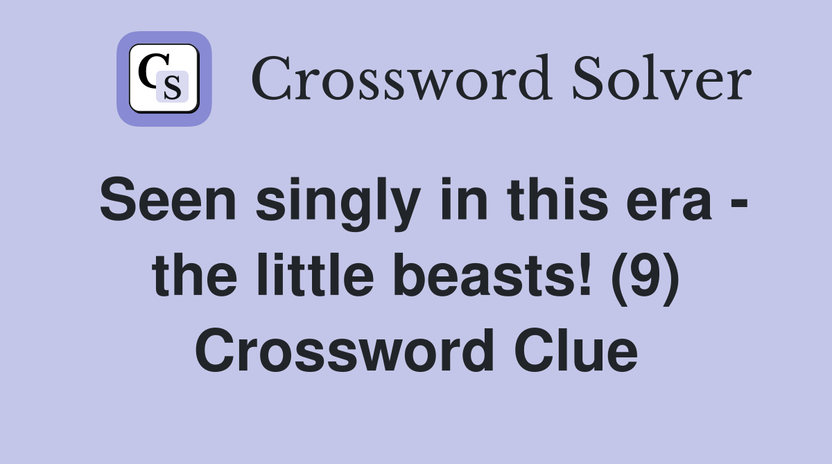 Seen singly in this era - the little beasts! (9) Crossword Clue