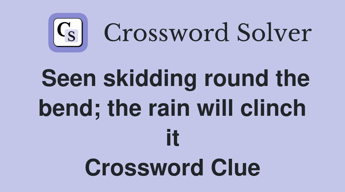 Seen skidding round the bend; the rain will clinch it Crossword Clue