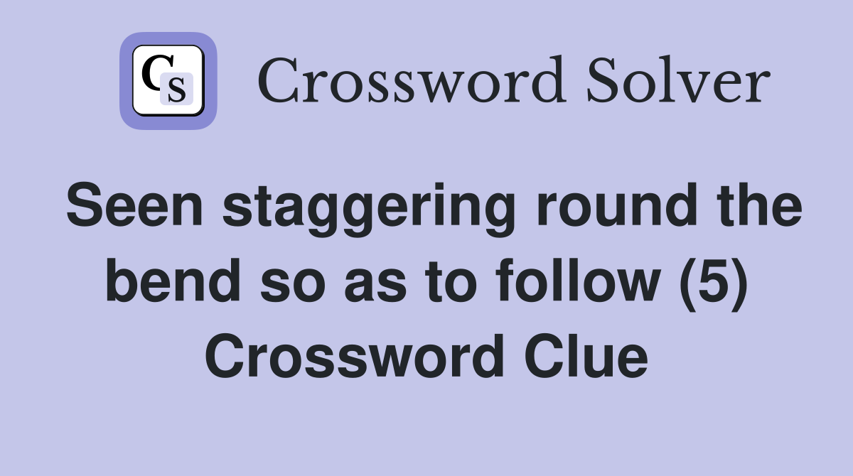 Seen staggering round the bend so as to follow (5) Crossword Clue