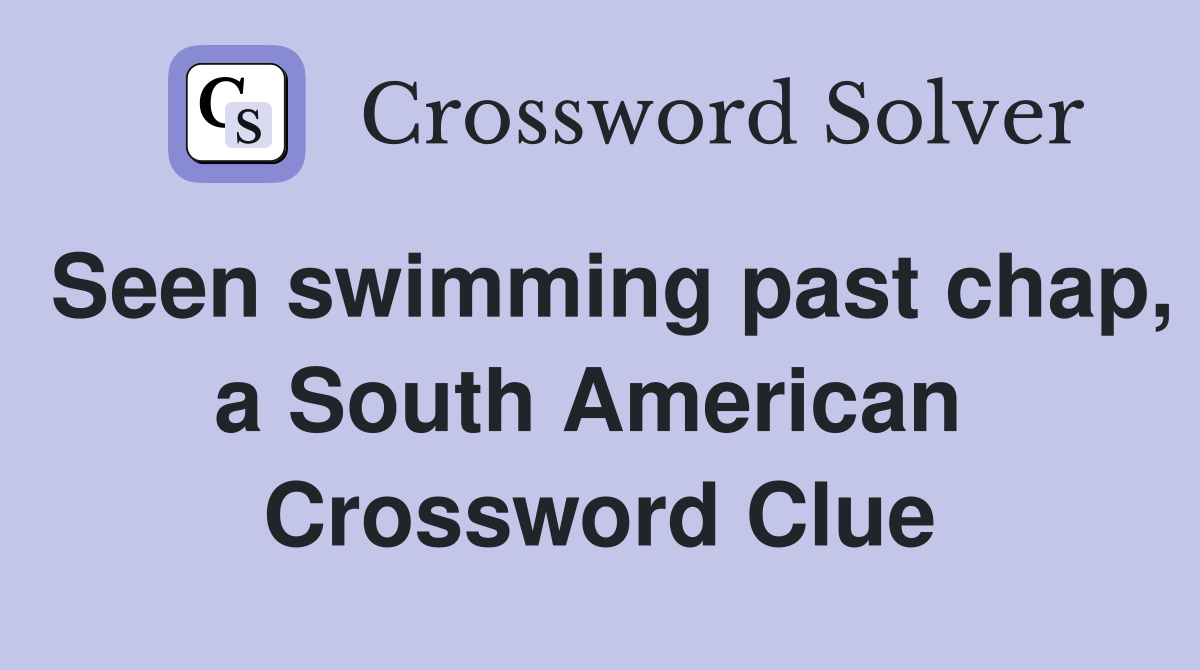 Seen swimming past chap, a South American  Crossword Clue