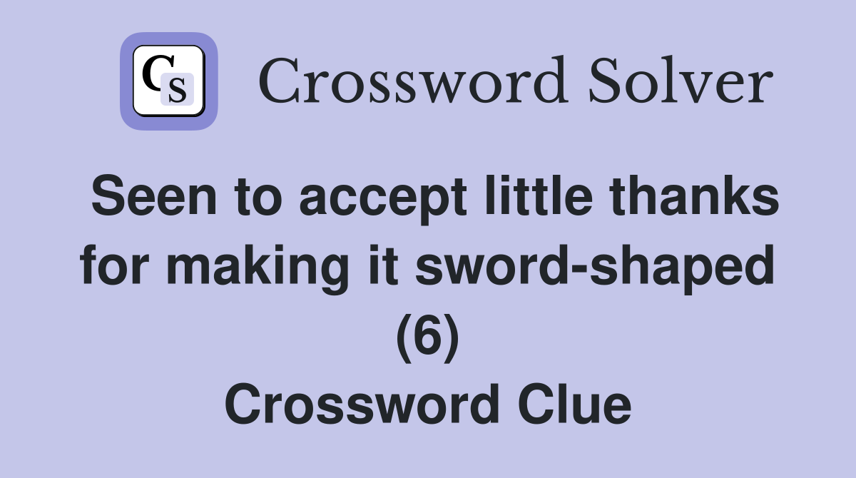 Seen to accept little thanks for making it sword-shaped (6) Crossword Clue
