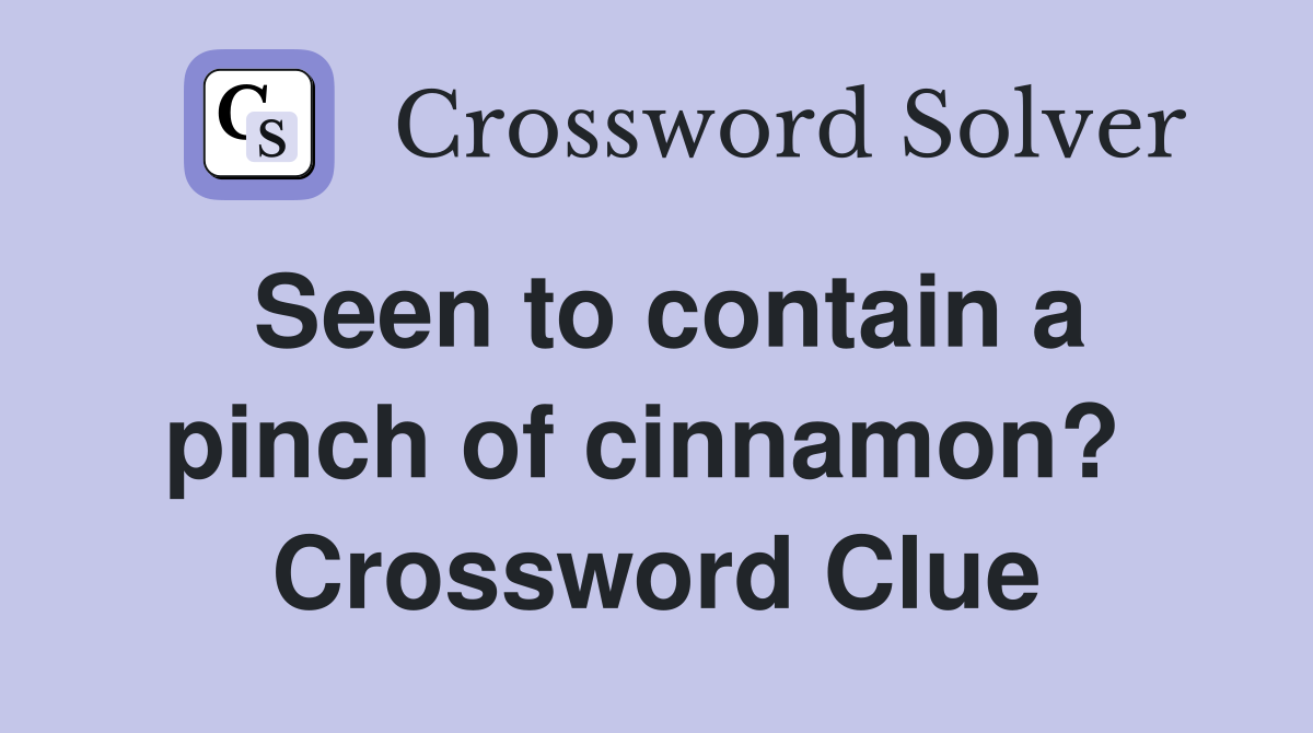 Seen to contain a pinch of cinnamon?  Crossword Clue