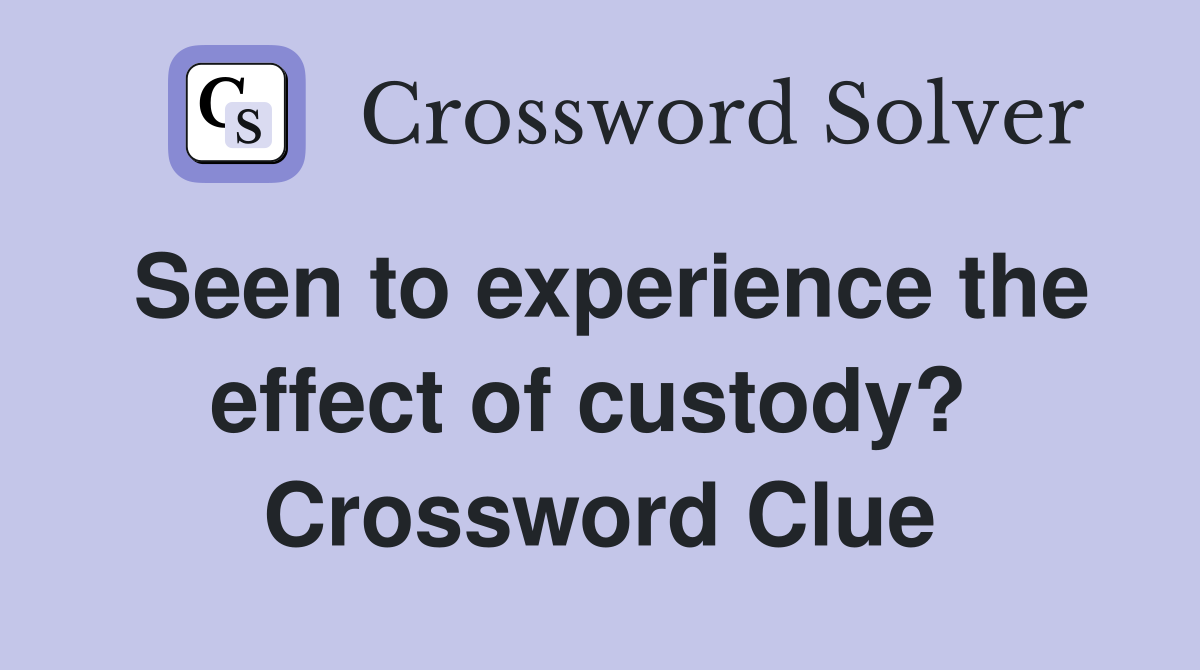 Seen to experience the effect of custody?  Crossword Clue