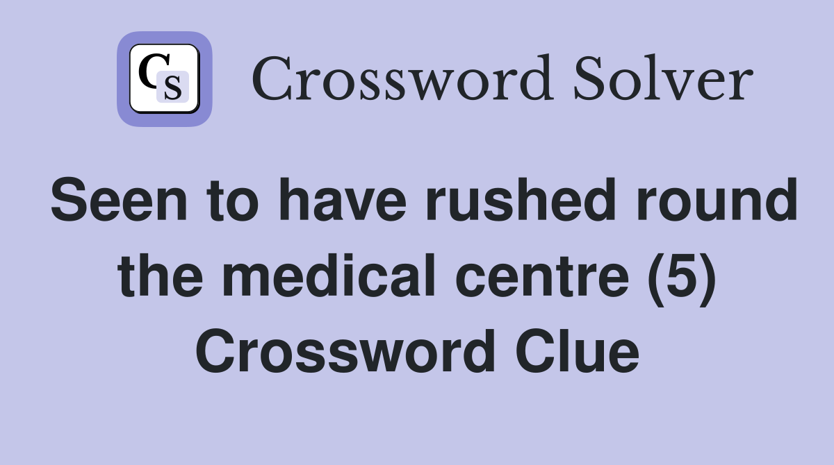 Seen to have rushed round the medical centre (5) Crossword Clue