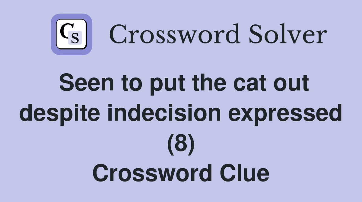 Seen to put the cat out despite indecision expressed (8) Crossword Clue