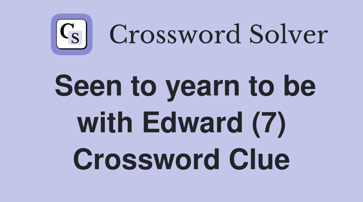 Seen to yearn to be with Edward (7) Crossword Clue