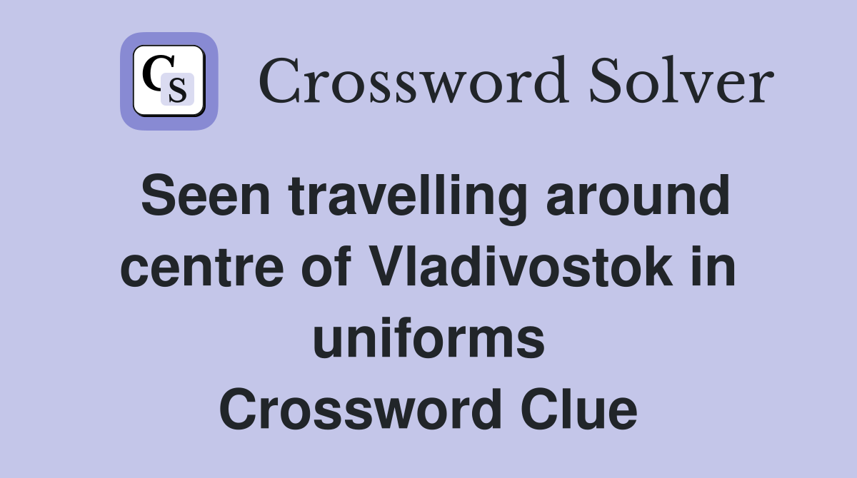 Seen travelling around centre of Vladivostok in uniforms Crossword Clue