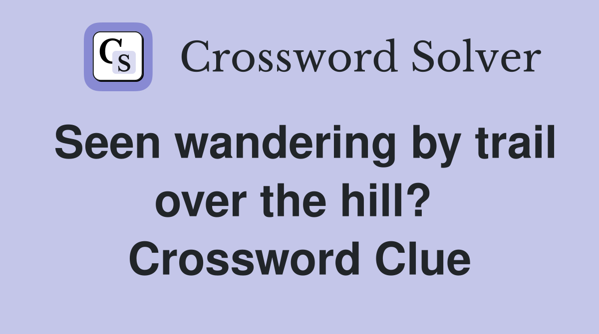 Seen wandering by trail over the hill?  Crossword Clue