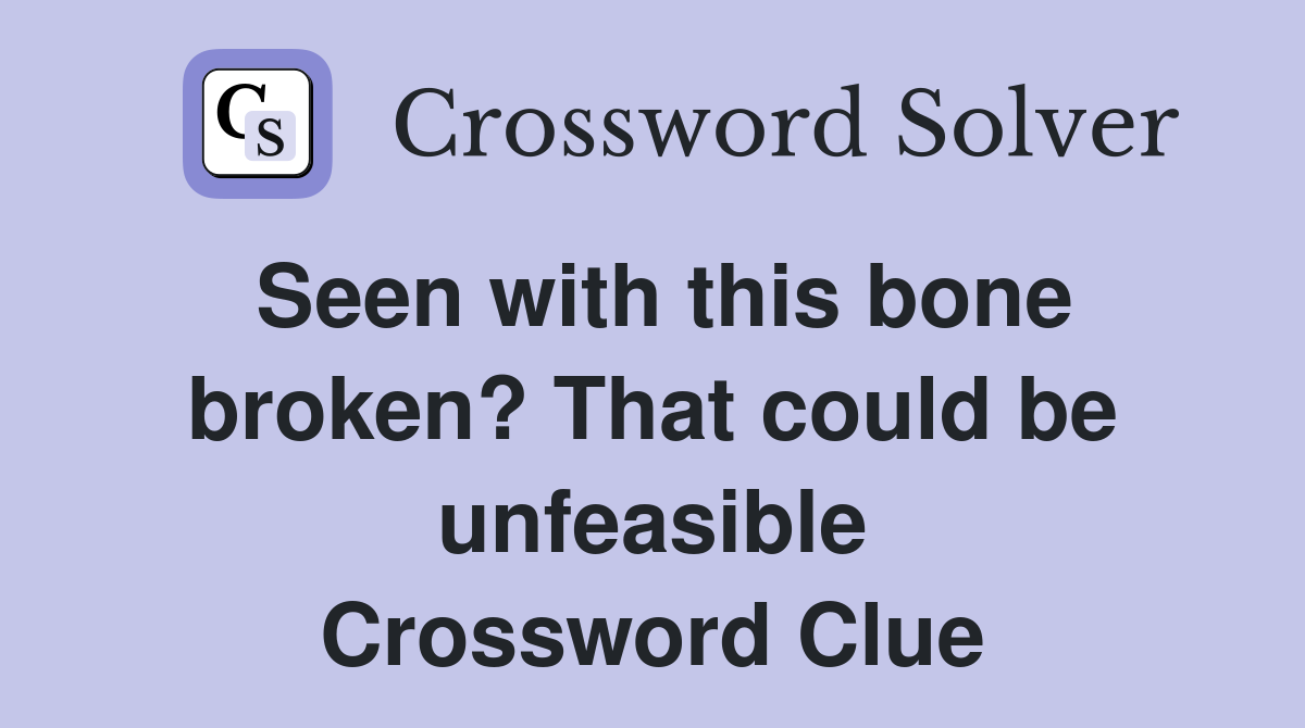 Seen with this bone broken? That could be unfeasible Crossword Clue