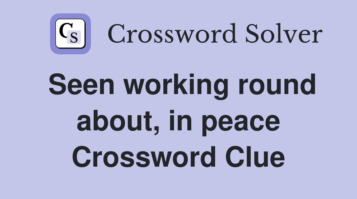 Seen working round about, in peace Crossword Clue