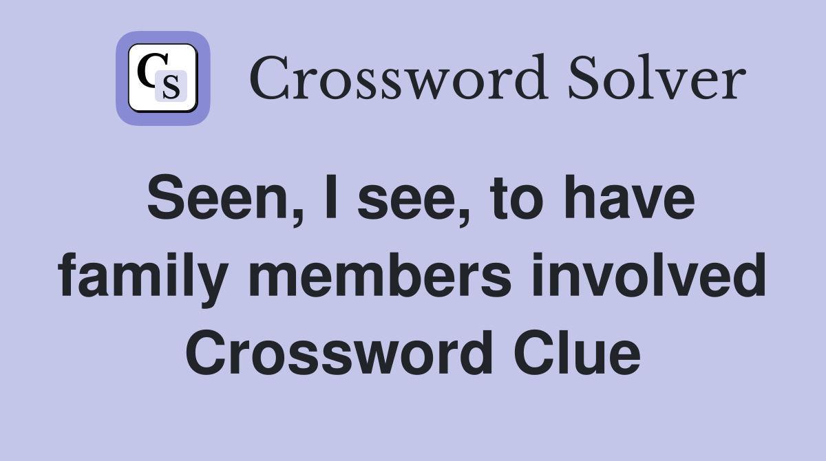 Seen, I see, to have family members involved Crossword Clue