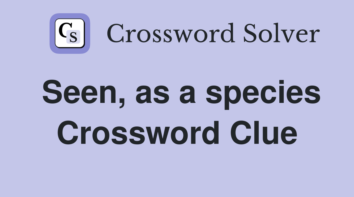 Seen, as a species Crossword Clue