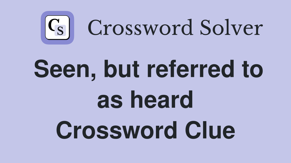 Seen, but referred to as heard Crossword Clue