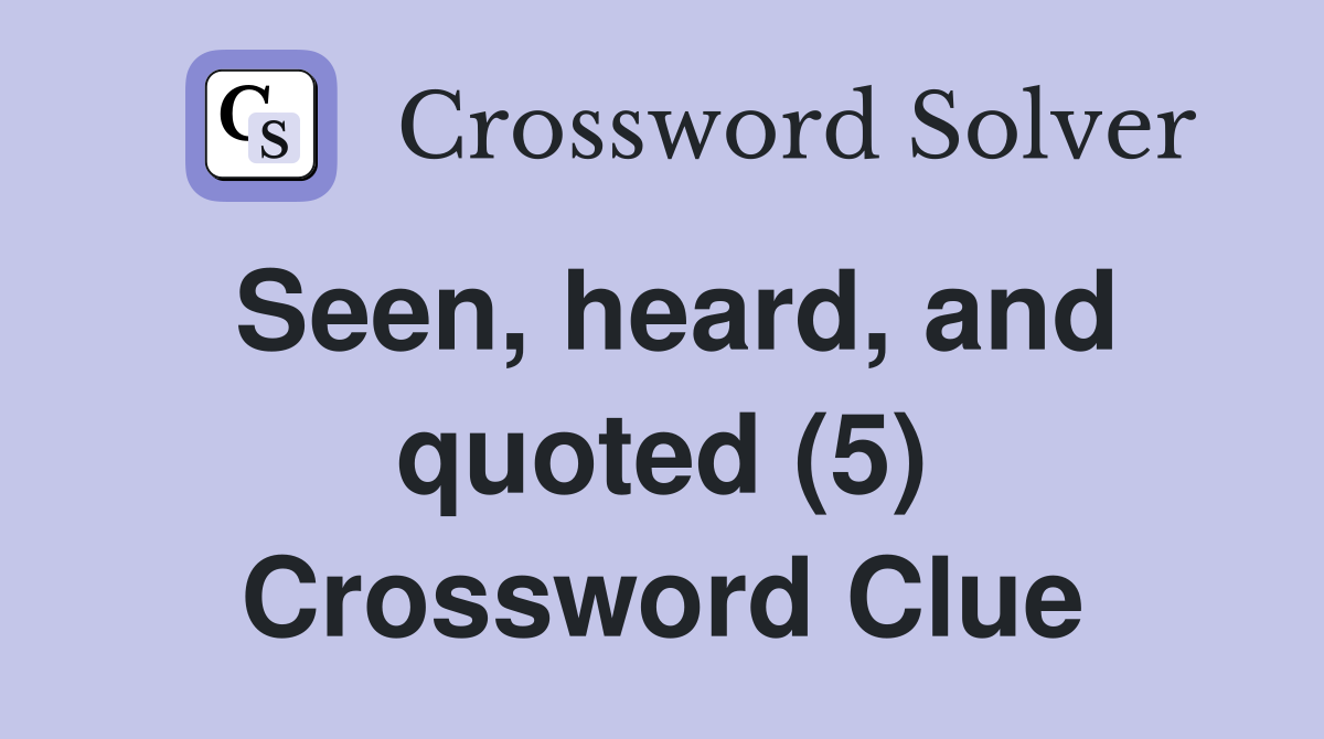 Seen, heard, and quoted (5) Crossword Clue