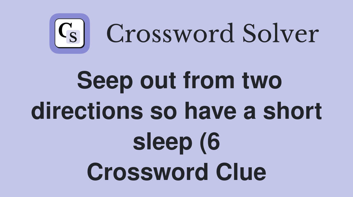 Seep out from two directions so have a short sleep (6) Crossword Clue Seep out from two directions so have a short sleep (6) Crossword Clue