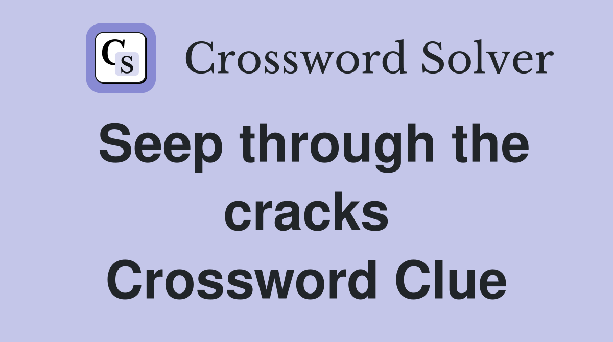 Seep through the cracks Crossword Clue