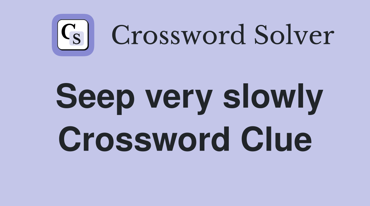 Seep very slowly Crossword Clue