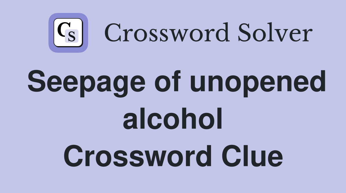 Seepage of unopened alcohol Crossword Clue