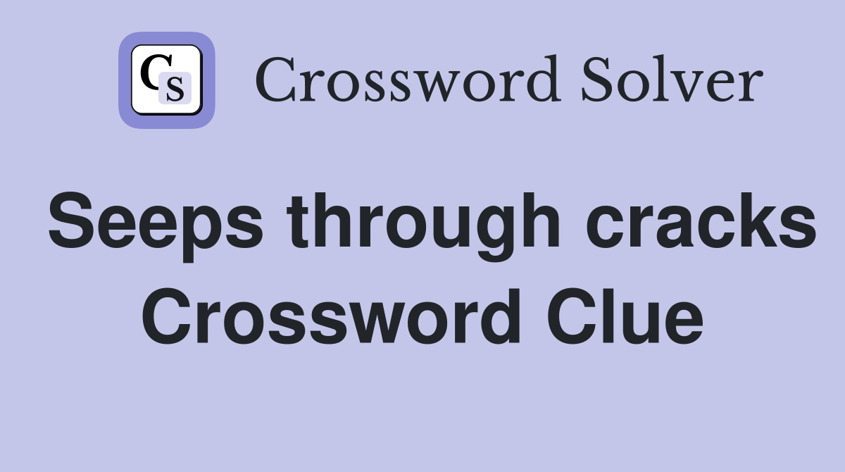 Seeps through cracks Crossword Clue