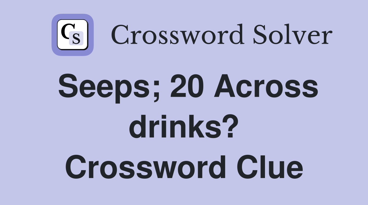 Seeps; 20 Across drinks? Crossword Clue