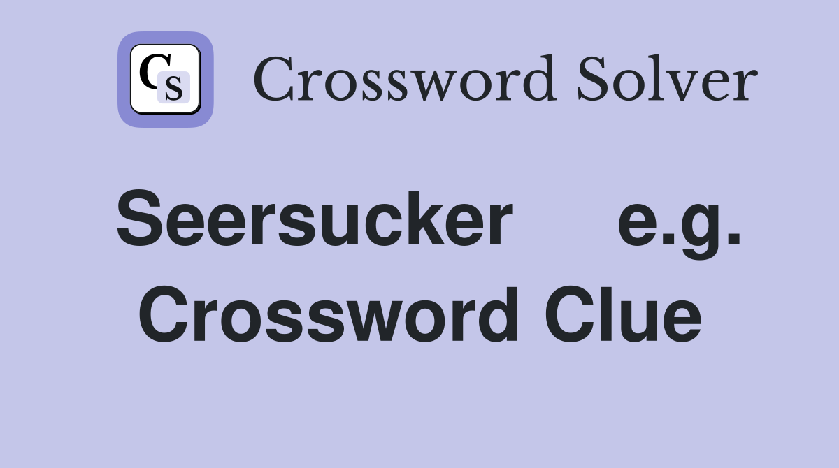 Seersucker     e.g. Crossword Clue