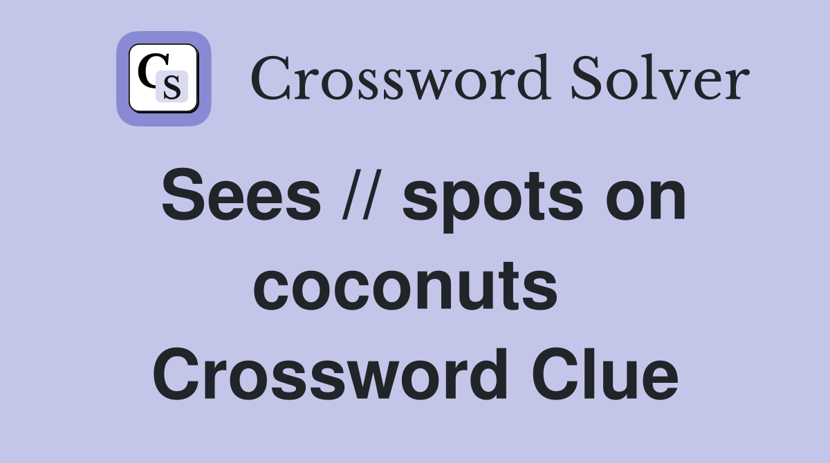 Sees // spots on coconuts  Crossword Clue