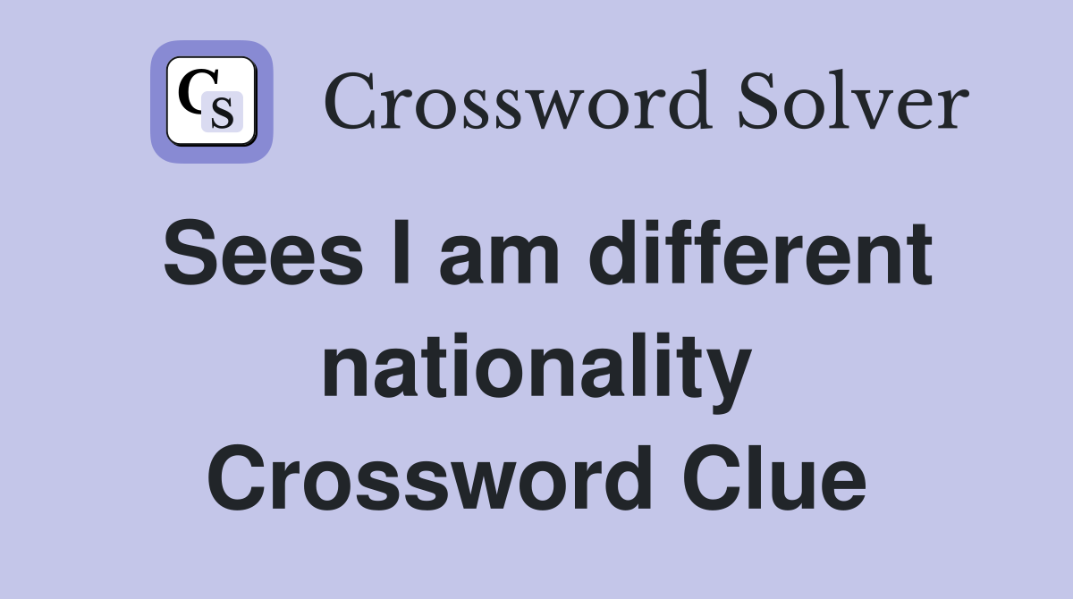 Sees I am different nationality Crossword Clue