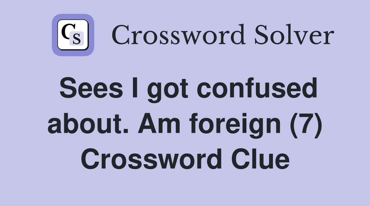 Sees I got confused about. Am foreign (7) Crossword Clue