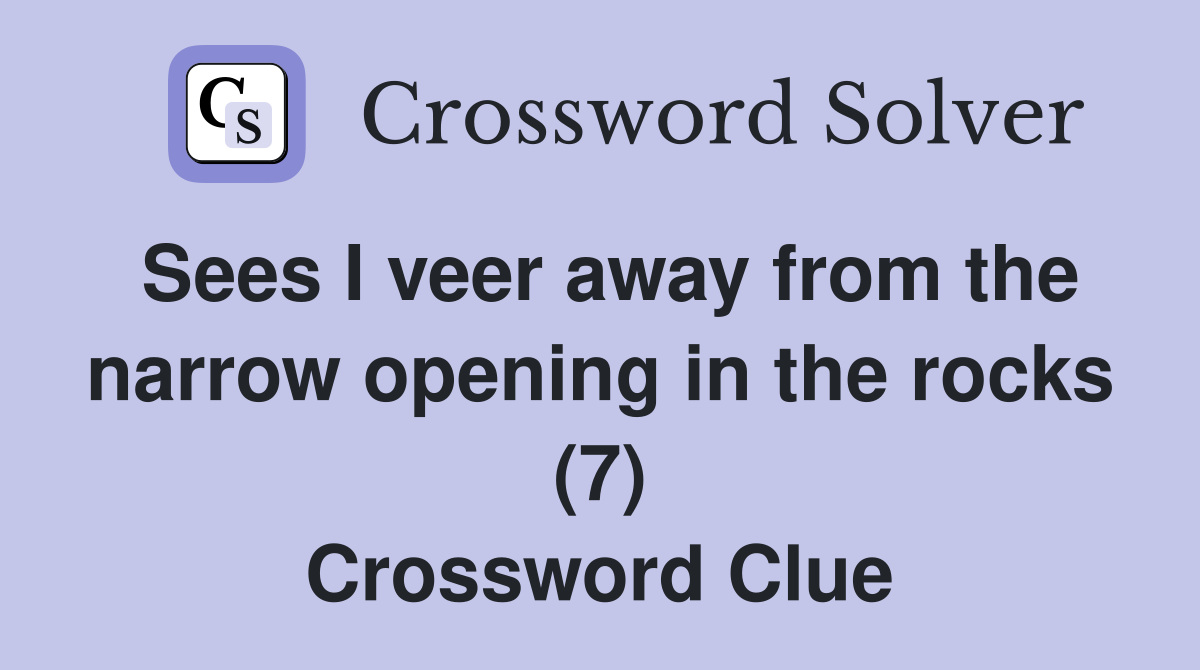 Sees I veer away from the narrow opening in the rocks (7) Crossword Clue