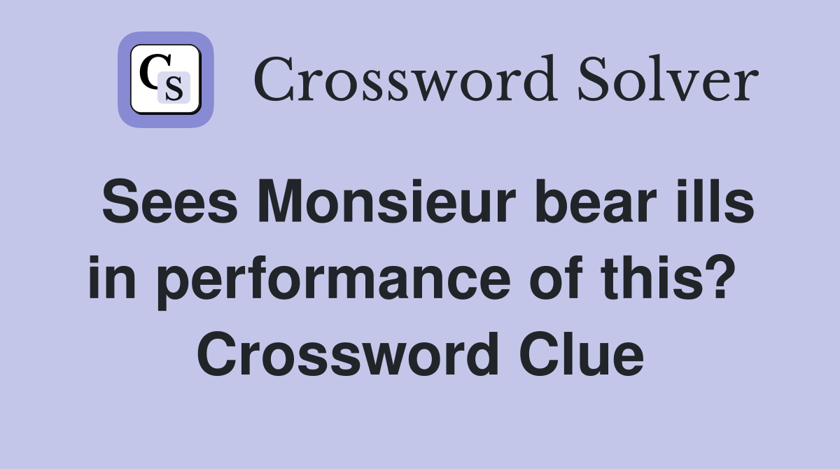 Sees Monsieur bear ills in performance of this?  Crossword Clue