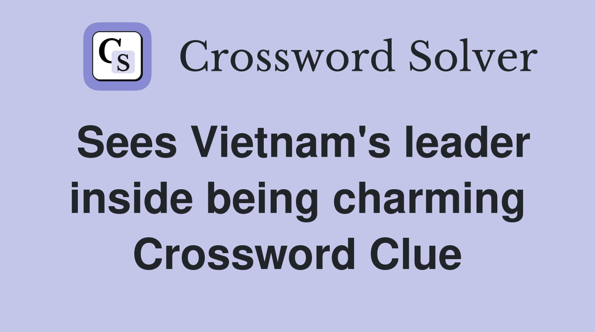 Sees Vietnam's leader inside being charming Crossword Clue