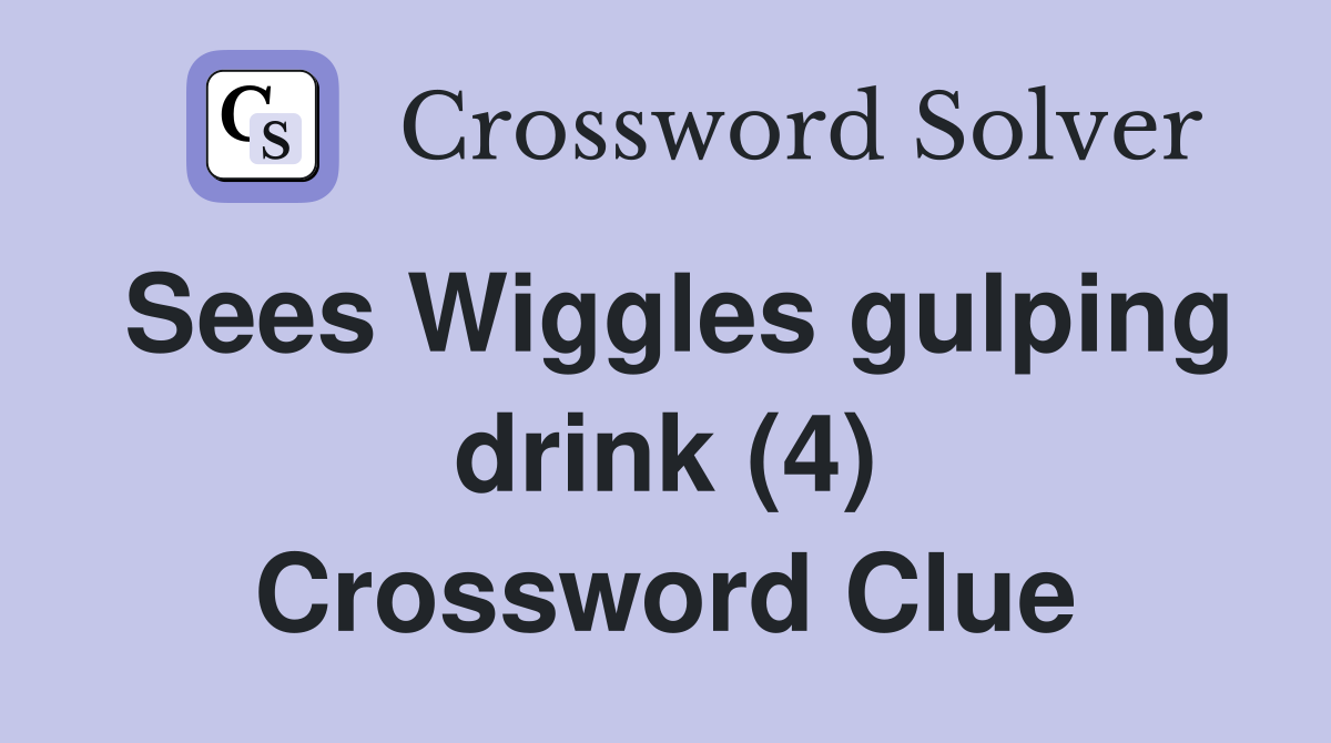Sees Wiggles gulping drink (4) Crossword Clue