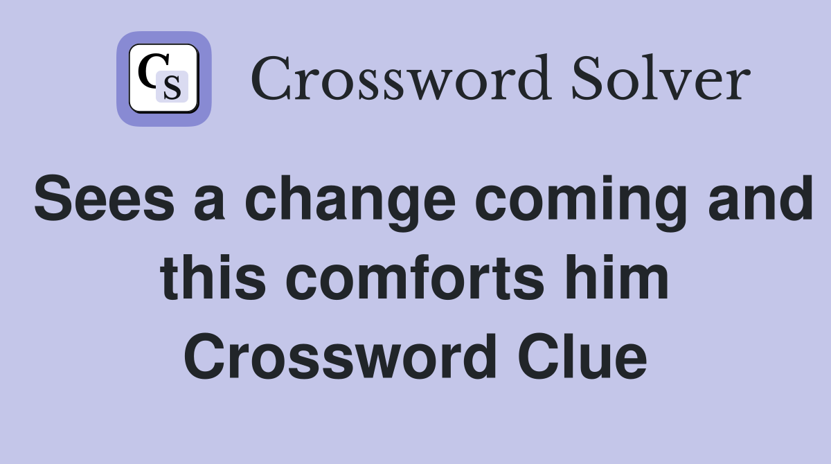 Sees a change coming and this comforts him Crossword Clue