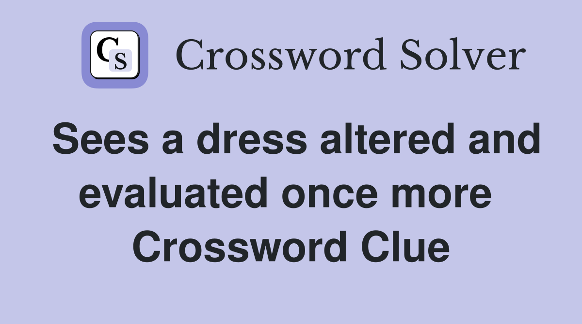 Sees a dress altered and evaluated once more  Crossword Clue