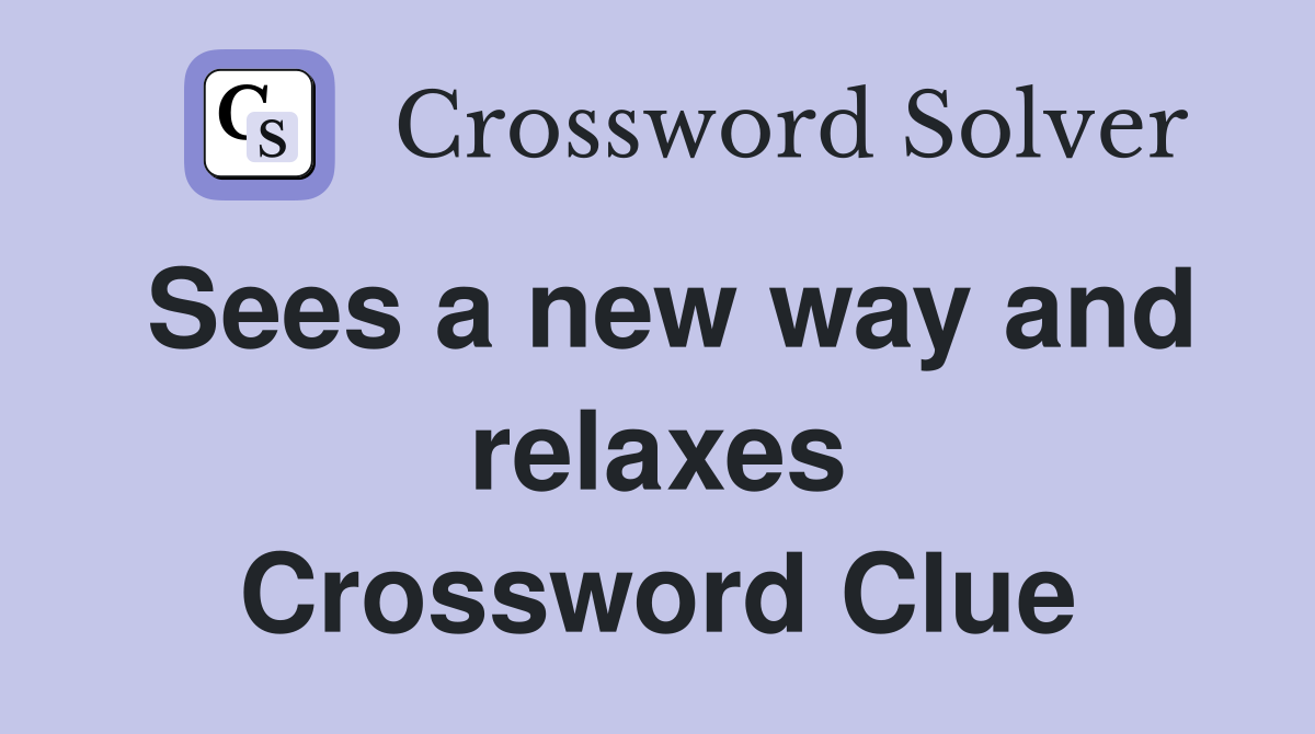 Sees a new way and relaxes Crossword Clue