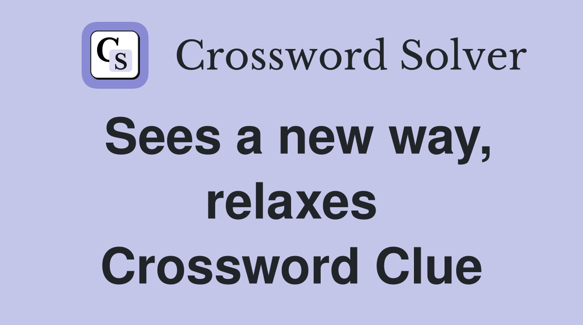 Sees a new way, relaxes Crossword Clue