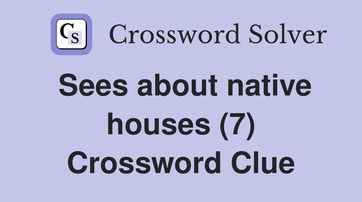 Sees about native houses (7) Crossword Clue