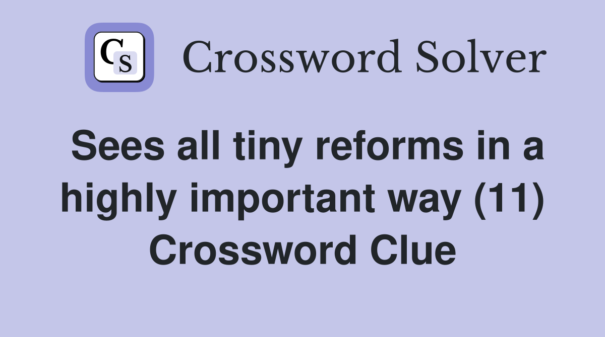 Sees all tiny reforms in a highly important way (11) Crossword Clue