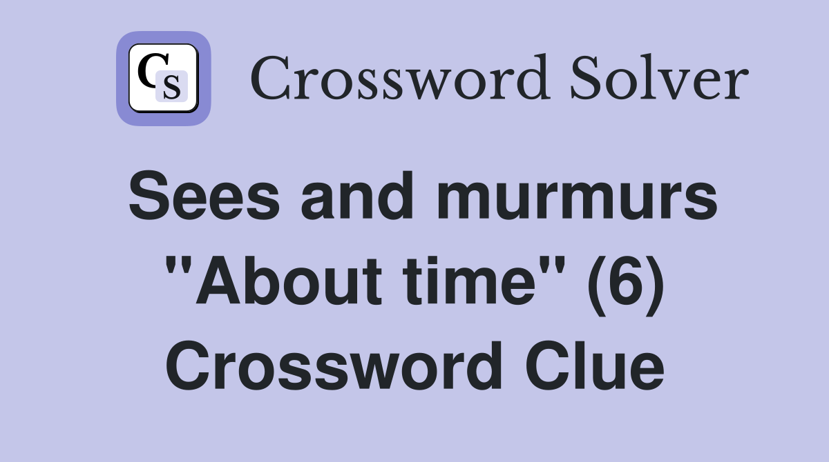 Sees and murmurs "About time" (6) Crossword Clue