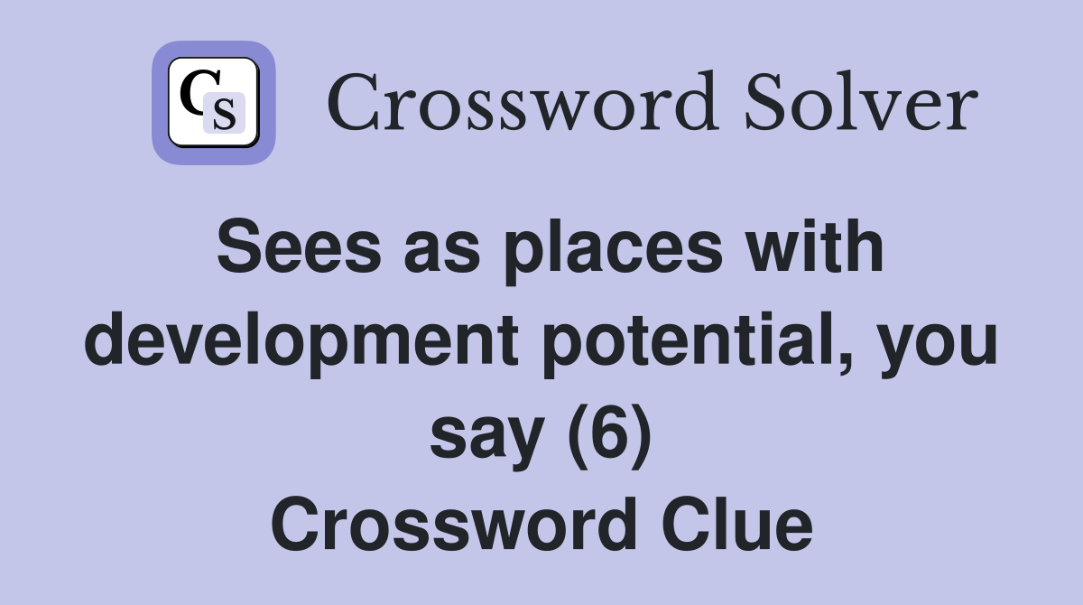 Sees as places with development potential, you say (6) Crossword Clue