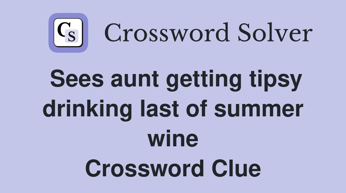 Sees aunt getting tipsy drinking last of summer wine Crossword Clue