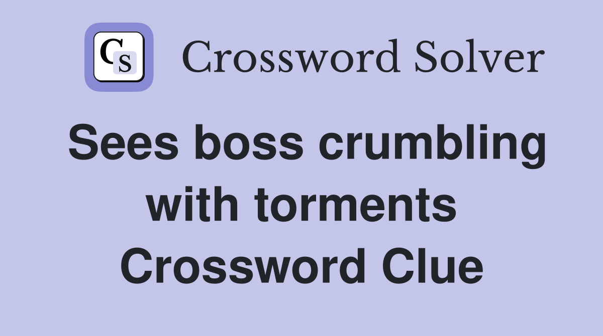 Sees boss crumbling with torments Crossword Clue