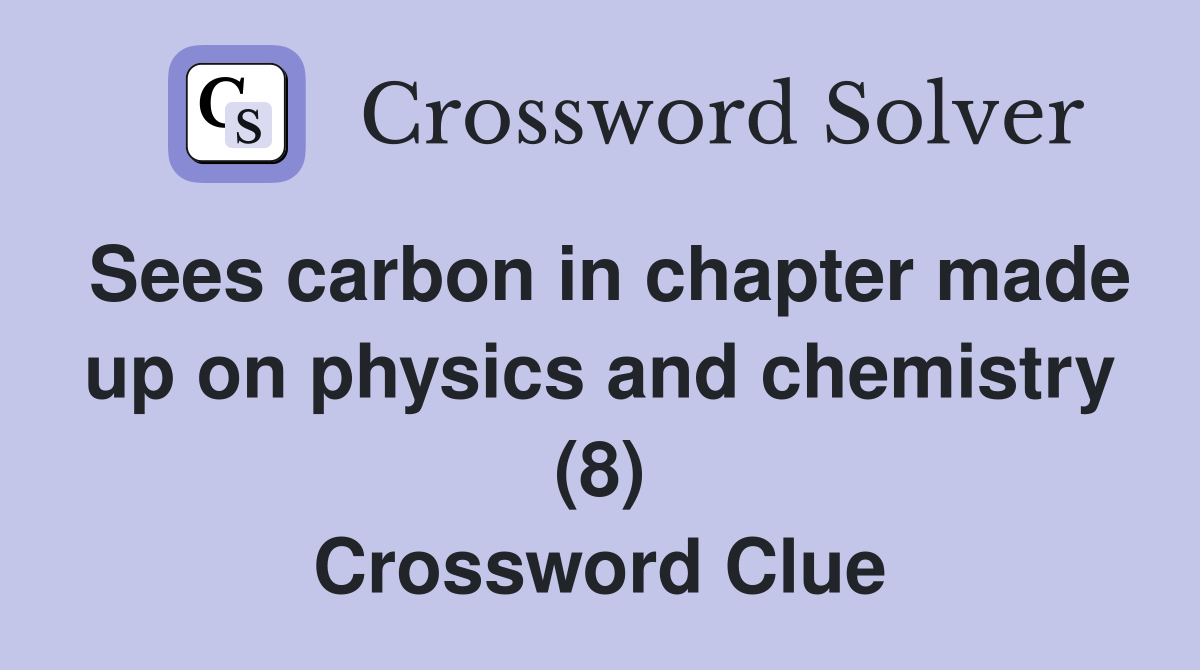 Sees carbon in chapter made up on physics and chemistry (8) Crossword Clue