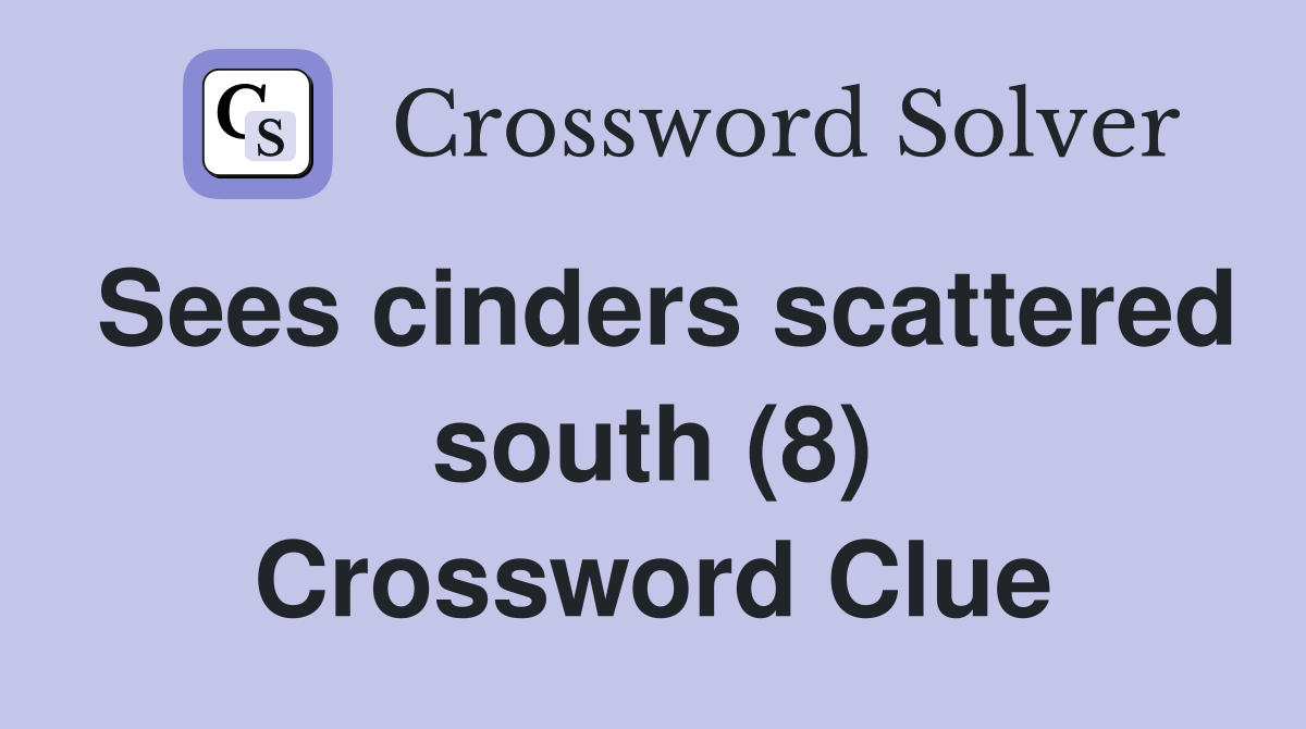 Sees cinders scattered south (8) Crossword Clue