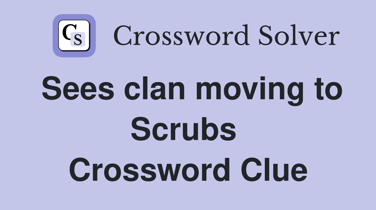 Sees clan moving to Scrubs  Crossword Clue