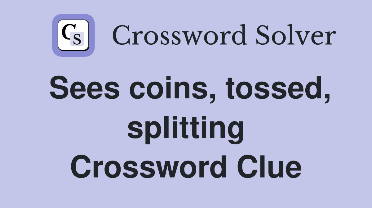 Sees coins, tossed, splitting Crossword Clue