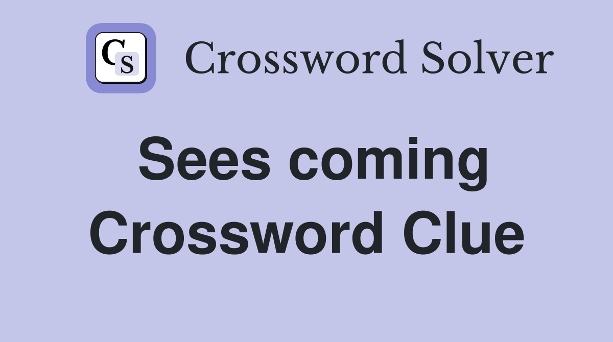 Sees coming Crossword Clue