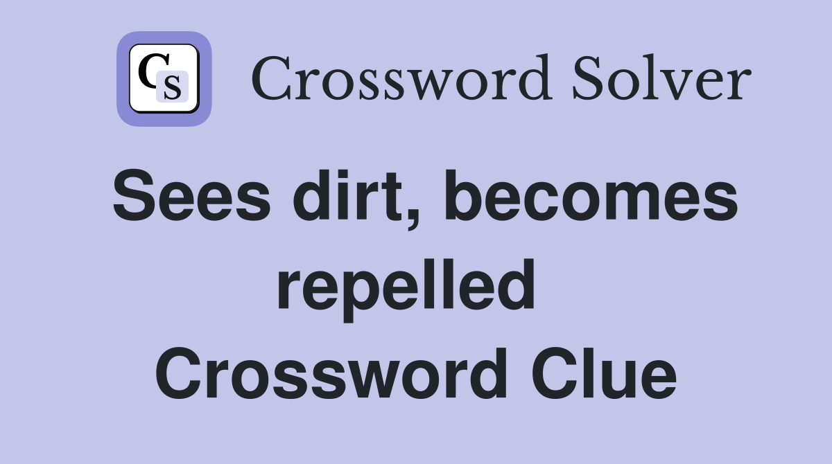 Sees dirt, becomes repelled  Crossword Clue