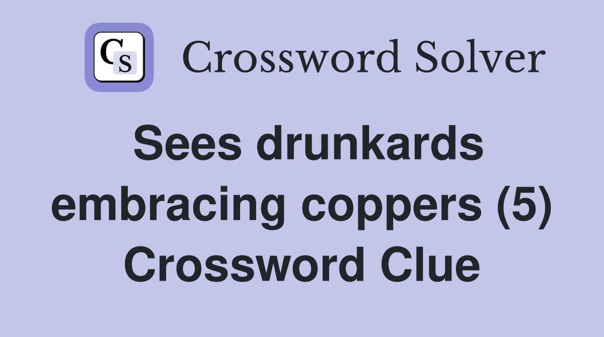 Sees drunkards embracing coppers (5) Crossword Clue